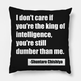 I don't care if you're the king of intelligence, you're still dumber than me. - Shuntaro Chishiya Pillow