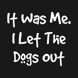 It Was Me. I let the dogs out T-Shirt