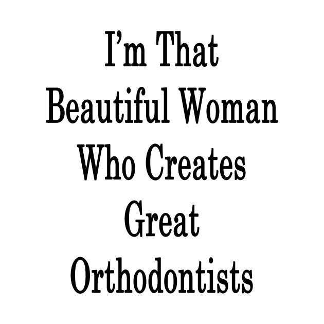 I'm That Beautiful Woman Who Creates Great Orthodontists by supernova23