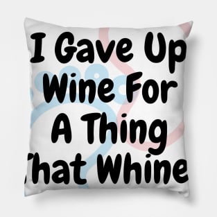 I Gave Up Wine For A Thing That Whines Pillow