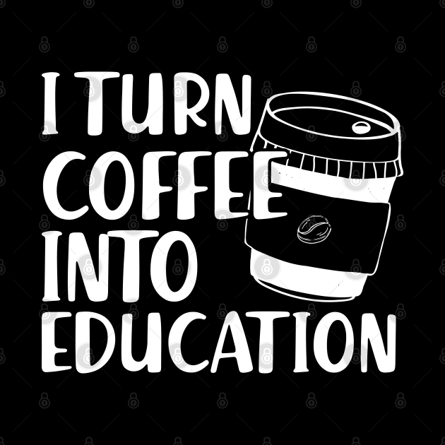 Teacher - I turn coffee into education by KC Happy Shop