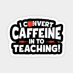 I Convert Caffeine In To Teaching Magnet