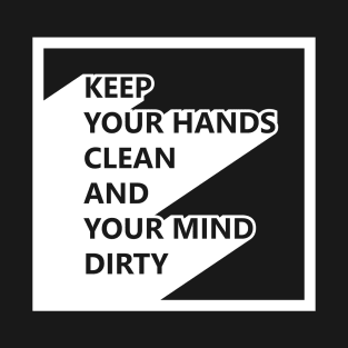 Keep your hands clean and your mind dirty T-Shirt