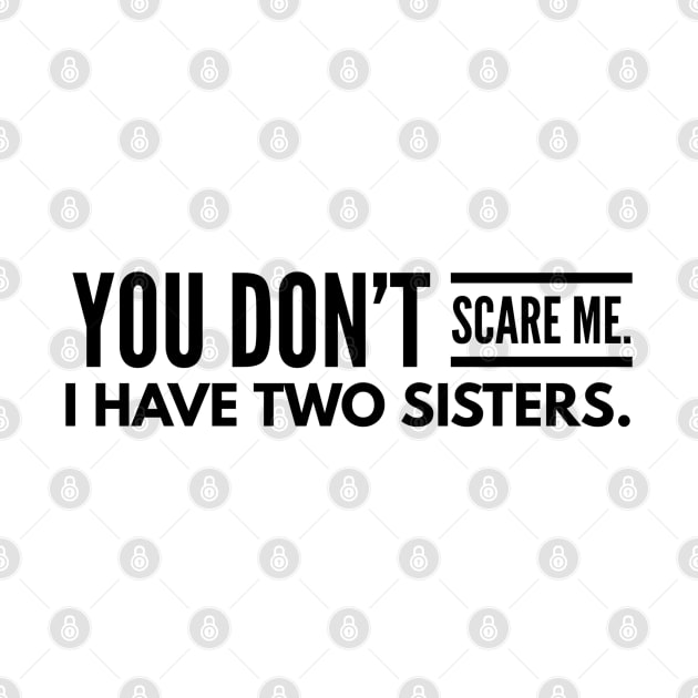 You Don't Scare Me I Have Two Sisters - Family by Textee Store