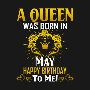 A Queen Was Born In May Happy Birthday To Me T-Shirt