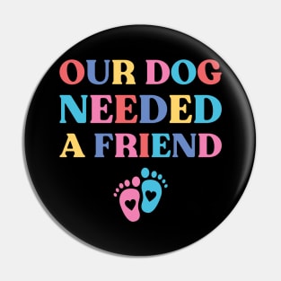 Our Dog Needed A Friend Funny Pregnancy Pin