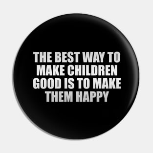 The best way to make children good is to make them happy Pin