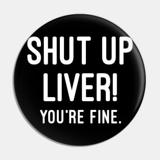Shut Up Liver You're Fine Pin