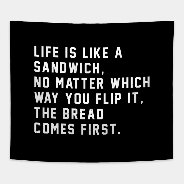 Life Is Like A Sandwich Quote Life Is Like A Sandwich, No Matter Which Way You Flip It, The Bread Comes  First - Life Quote - Tapestry | Teepublic