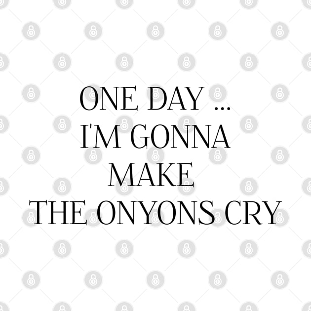 ONE DAY I'M GONNA MAKE THE ONYONS CRY by DeeDeeCro