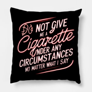 Do Not Give Me A Cigarette Under Any Circumstances no matter what i say Pillow