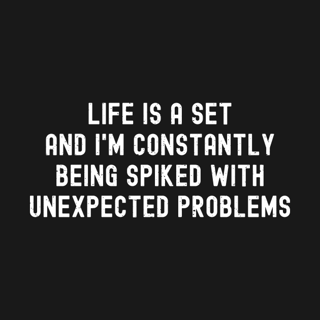 Life is a set, and I'm constantly being spiked with unexpected problems by trendynoize