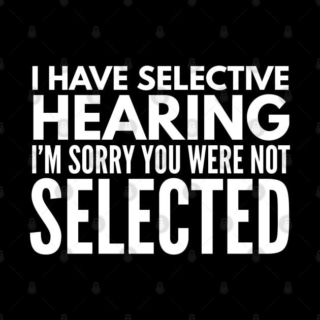 I Have Selective Hearing I'm Sorry You Were Not Selected - Funny Sayings by Textee Store