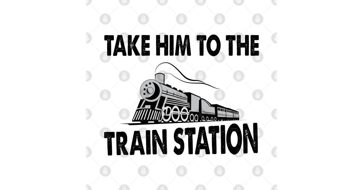 Take Him To The Train Station Take Him To The Train Station TShirt