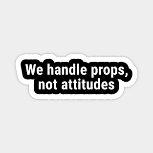 We Handle Props, Not Attitudes White Magnet