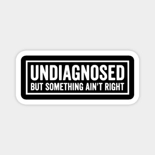 Undiagnosed But Something Ain't Right - Funny Sarcastic Humor Magnet
