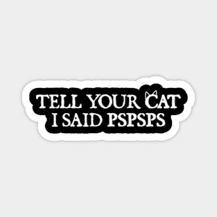 Tell your cat i said pspsps Magnet