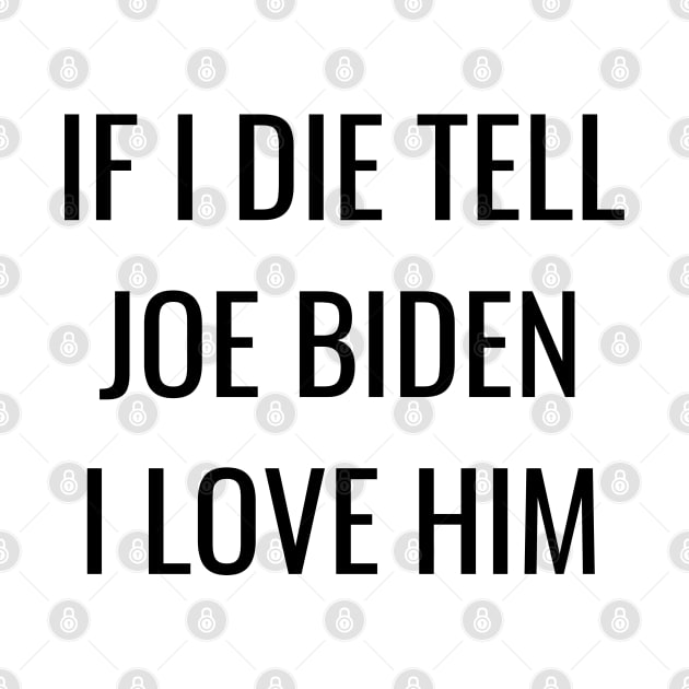 If I Die Tell Joe Biden I Love Him| Funny Joe Biden Shirt by BlueWaveTshirts