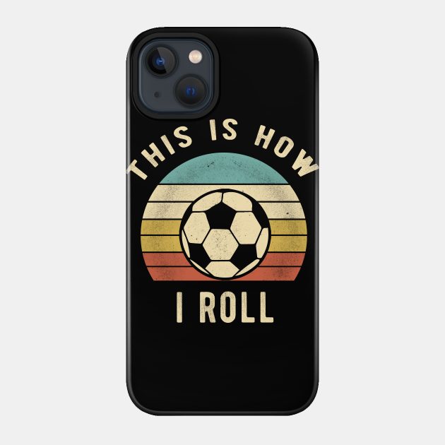 Soccer - This Is How I Roll Funny Retro Soccer Gift - Soccer - Phone Case