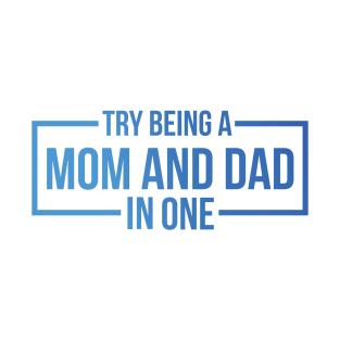 Try Being A Mom And Dad In One - Single Mom T-Shirt