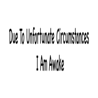 Due To Unfortunate Circumstances I Am Awake T-Shirt