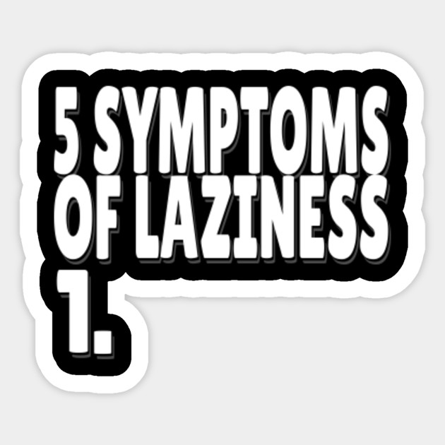 5 Symptomes Of Laziness Lazy Meme Lazy Sticker Teepublic