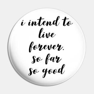 I intend to live forever. so far so good Pin