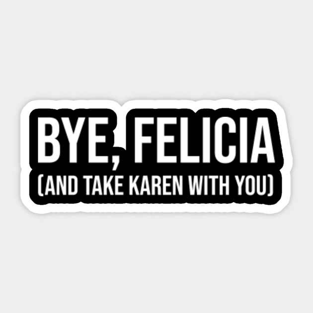 Bye Felicia And Take Karen With You Bye Felicia Meme Sticker Teepublic