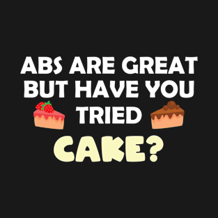 Abs Are Great But Have You Tried Cake? Cake Lover T-Shirt