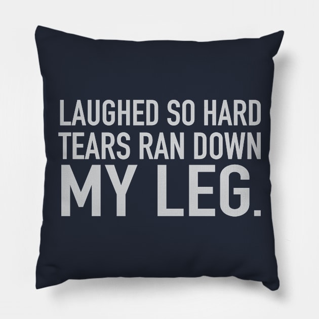 Laughed So Hard Tears Ran Down My Leg Pillow by DubyaTee