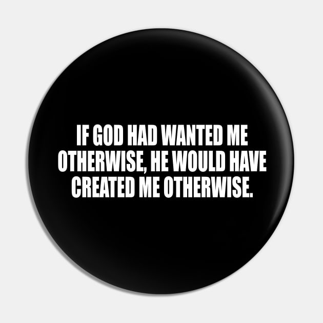 If God had wanted me otherwise, He would have created me otherwise Pin by CRE4T1V1TY