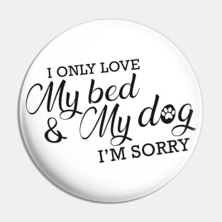 Dog - I only love my bed and my dog I'm sorry Pin