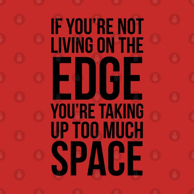 If You're Not Living On The Edge You're Taking Up Too Much Space by PozureTees108