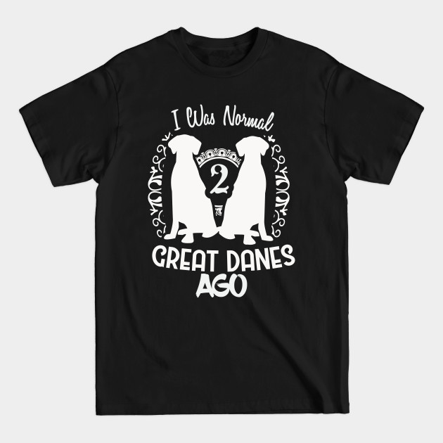 Great Danes - I Was Normal 2 Great Danes Ago - Great Danes - T-Shirt