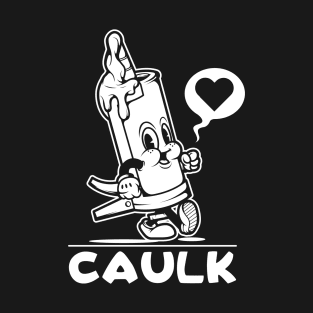 I Love Caulk Sarcastic Funny Adult Humor Novelty T-Shirt