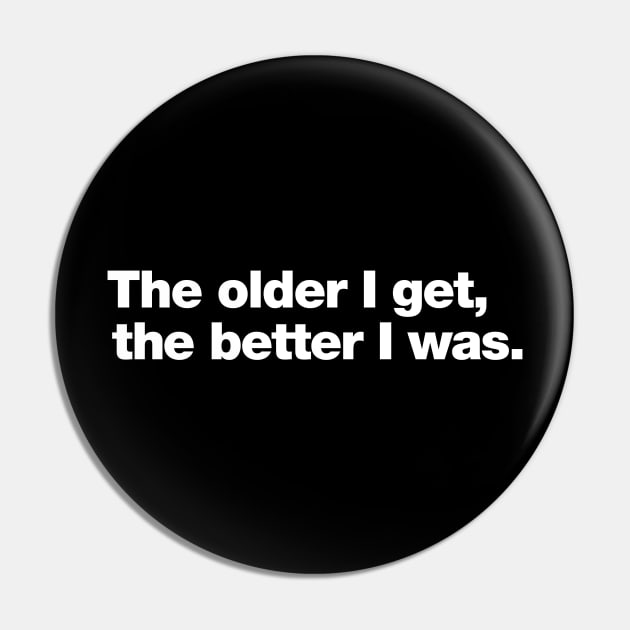 The older I get, the better I was. Pin by Chestify