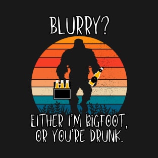 Blurry?  Either I'm Bigfoot or You're Drunk T-Shirt