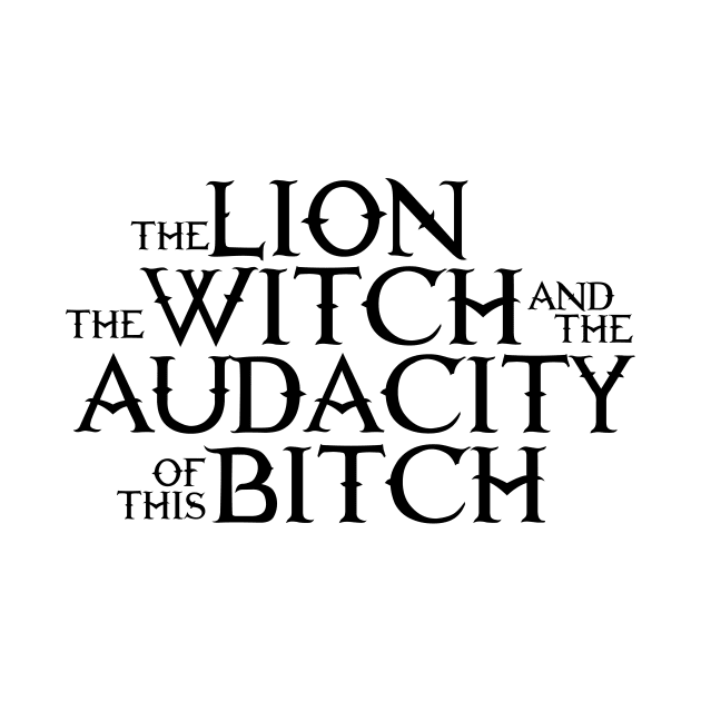 the lion the witch and the audacity of this bitch by WorkingOnIt