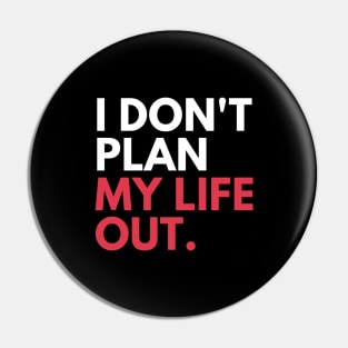 I Don't Plan My Life Out Pin