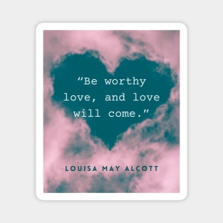 Louisa May Alcott quote: Be worthy love, and love will come. Magnet