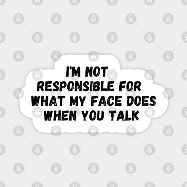 I'm Not Responsible For What My Face Does When You Talk T-Shirt, Responsible Quote Shirt,Sarcastic Tee,Smartass Shirt,Funny Sarcasm Shirt Magnet by Kittoable