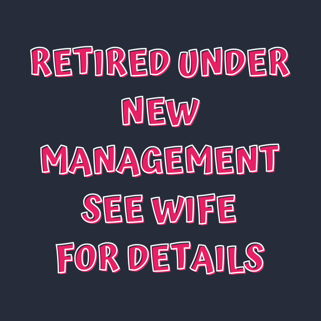 Retired Under New Management See Wife For Detail by Designed By Poetry