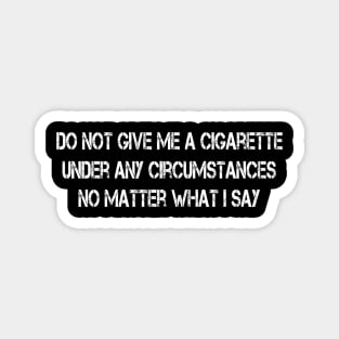 Do Not Give Me A Cigarette Under Any Circumstances Magnet