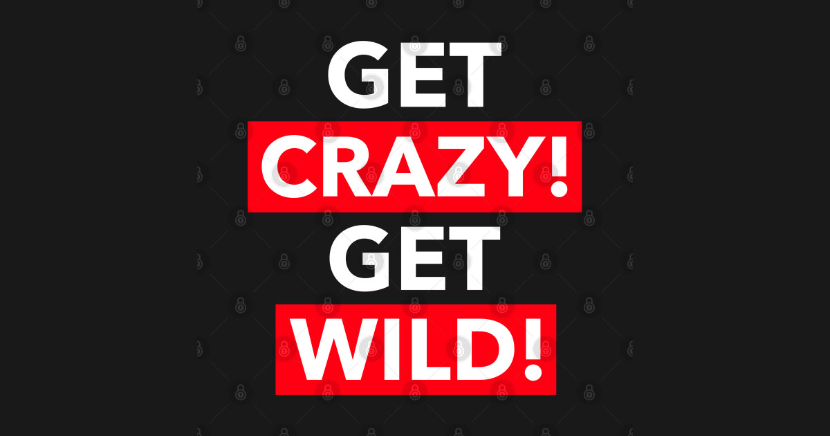 Get Crazy Get Wild Get Crazy Get Wild Pin Teepublic Uk