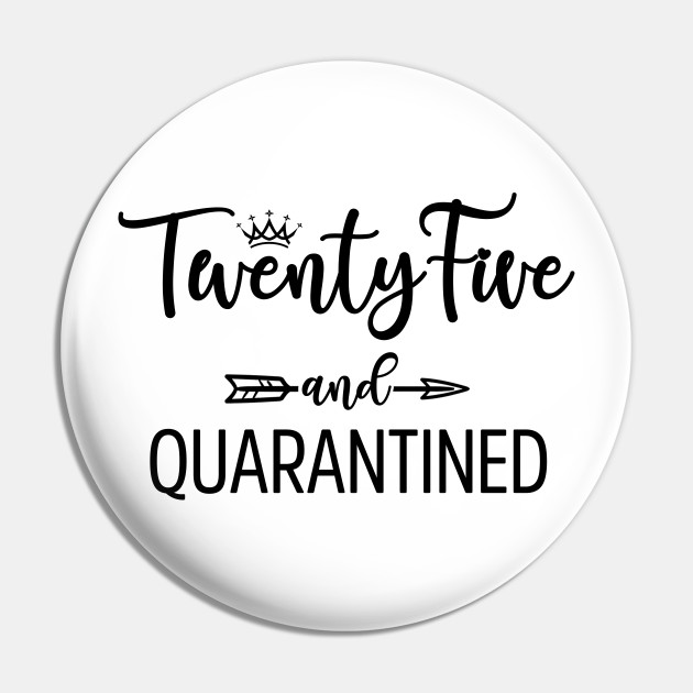 25th Birthday Gift Twenty Five And Quarantined Birthday Twenty Five And Quarantined Pin Teepublic
