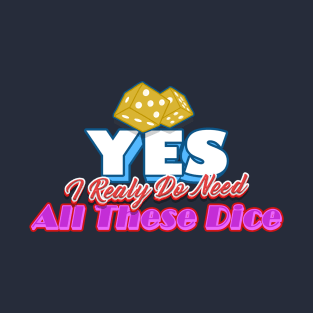 Yes I Really Do Need All These Dice T-Shirt