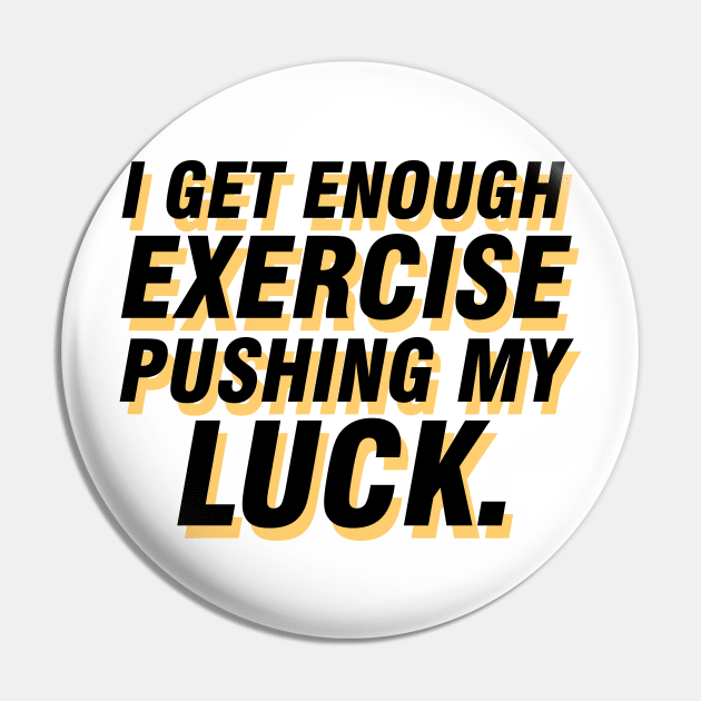 I get enough exercise pushing my luck 06 Pin by StudioGrafiikka