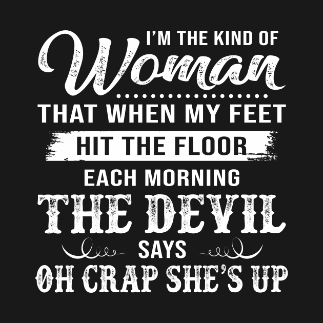 I’m The Kind Of Woman That When My Feet Hit The Floor Each Morning The Devil Says Shirt by Alana Clothing