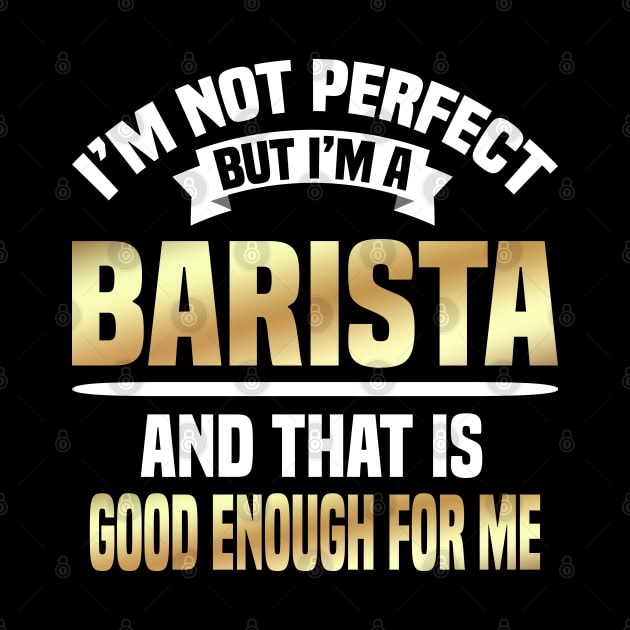 I'm Not Perfect But I'm A Barista And That Is Good Enough For Me by Dhme