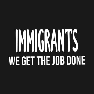 Immigrants: We Get The Job Done T-Shirt